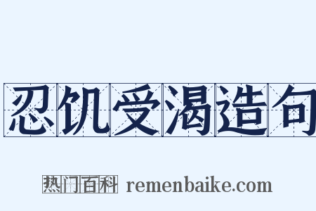 忍饥受渴造句是什么意思的图片